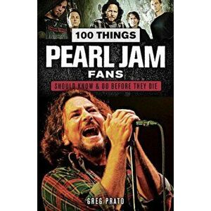 100 Things Pearl Jam Fans Should Know & Do Before They Die, Paperback - Greg Prato imagine