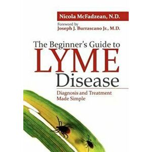 The Beginner's Guide to Lyme Disease: Diagnosis and Treatment Made Simple, Paperback - Nicola McFadzean Nd imagine