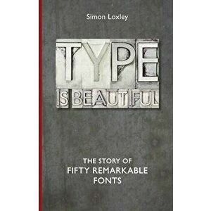 Type Is Beautiful: The Story of Fifty Remarkable Fonts, Hardcover - Simon Loxley imagine