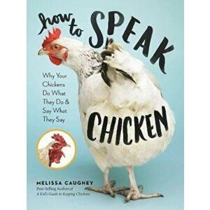 How to Speak Chicken: Why Your Chickens Do What They Do & Say What They Say, Paperback - Melissa Caughey imagine