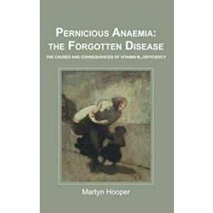 Pernicious Anaemia: the Forgotten Disease, Paperback - Martyn Hooper imagine