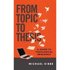 From Topic to Thesis: A Guide to Theological Research, Paperback - Michael Kibbe imagine