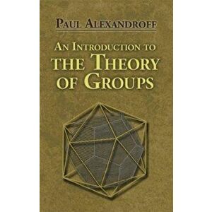 An Introduction to the Theory of Groups, Paperback - Paul Alexandroff imagine