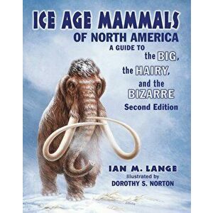 Ice Age Mammals of North America: A Guisd to the Big, the Hairy, and the Bizarre, Paperback - Ian M. Lange imagine