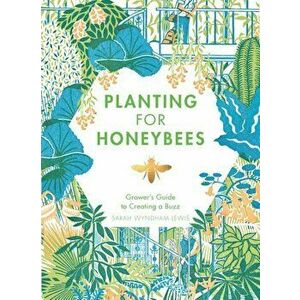 Planting for Honeybees: The Grower's Guide to Creating a Buzz, Hardcover - Sarah Wyndham-Lewis imagine