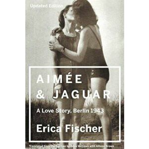 Aimee and Jaguar: A Love Story, Berlin 1943, Paperback - Erica Fischer imagine