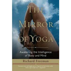 The Mirror of Yoga: Awakening the Intelligence of Body and Mind, Paperback - Richard Freeman imagine