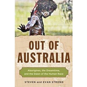 Out of Australia: Aborigines, the Dreamtime, and the Dawn of the Human Race, Paperback - Steven Strong imagine