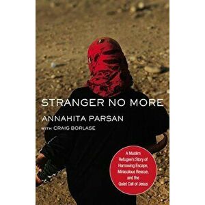 Stranger No More: A Muslim Refugee's Story of Harrowing Escape, Miraculous Rescue, and the Quiet Call of Jesus, Hardcover - Annahita Parsan imagine