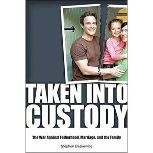 Taken Into Custody: The War Against Fathers, Marriage, and the Family, Hardcover - Stephen Baskerville imagine