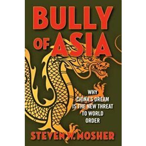 Bully of Asia: Why China's Dream Is the New Threat to World Order, Hardcover - Steven W. Mosher imagine