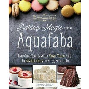Baking Magic with Aquafaba: Transform Your Favorite Vegan Treats with the Revolutionary New Egg Substitute, Paperback - Kelsey Kinser imagine