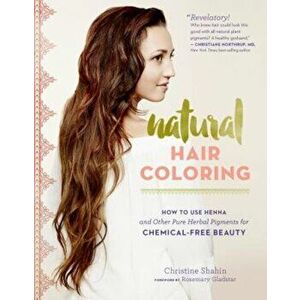 Natural Hair Coloring: How to Use Henna and Other Pure Herbal Pigments for Chemical-Free Beauty, Paperback - Christine Shahin imagine