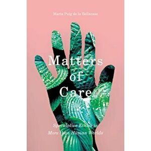Matters of Care: Speculative Ethics in More Than Human Worlds, Paperback - Maria Puig De La Bellacasa imagine