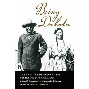 Being Dakota: Tales and Traditions of the Sisseton and Wahpeton, Paperback - Amos E. Oneroad imagine