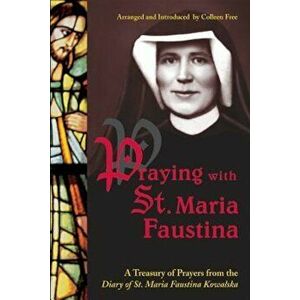 Praying with St. Maria Faustina: A Treasury of Prayers from the Diary of St. Maria Faustina Kowalska, Paperback - Maria Faustina Kowalska imagine