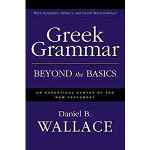 Greek Grammar Beyond the Basics: An Exegetical Syntax of the New Testament, Hardcover - Daniel B. Wallace imagine