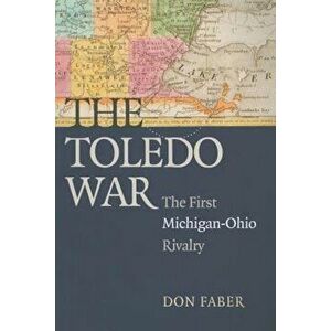 The Toledo War: The First Michigan-Ohio Rivalry, Paperback - Don Faber imagine