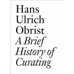 A Brief History of Curating: By Hans Ulrich Obrist, Paperback - Hans Ulrich Obrist imagine