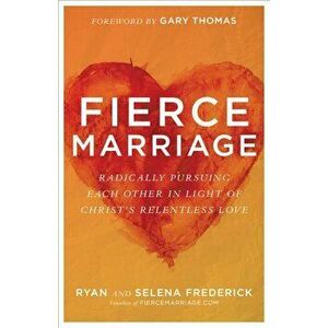 Fierce Marriage: Radically Pursuing Each Other in Light of Christ's Relentless Love, Paperback - Ryan Frederick imagine