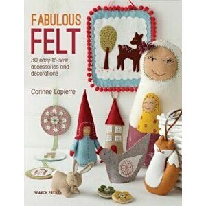Fabulous Felt: How to Make Beautiful Accessories and Decorations, Paperback - Corrine Lapierre imagine