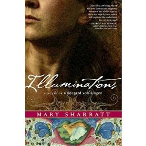 Illuminations: A Novel of Hildegard Von Bingen, Paperback - Mary Sharratt imagine