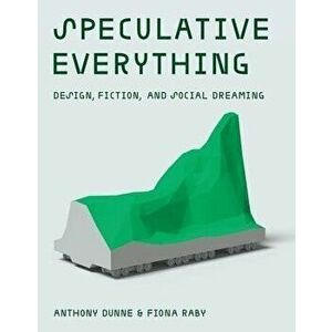Speculative Everything: Design, Fiction, and Social Dreaming, Hardcover - Anthony Dunne imagine
