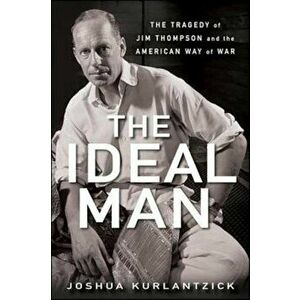 The Ideal Man: The Tragedy of Jim Thompson and the American Way of War, Paperback - Joshua Kurlantzick imagine