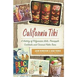 California Tiki: A History of Polynesian Idols, Pineapple Cocktails and Coconut Palm Trees, Paperback - Jason Henderson imagine