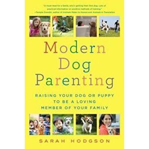 Modern Dog Parenting: Raising Your Dog or Puppy to Be a Loving Member of Your Family, Paperback - Sarah Hodgson imagine
