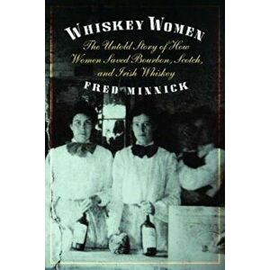 Whiskey Women: The Untold Story of How Women Saved Bourbon, Scotch, and Irish Whiskey, Hardcover - Fred Minnick imagine