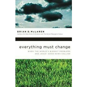 Everything Must Change: When the World's Biggest Problems and Jesus' Good News Collide, Paperback - Brian McLaren imagine