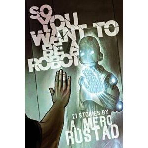 So You Want to Be a Robot and Other Stories, Paperback - A. Merc Rustad imagine