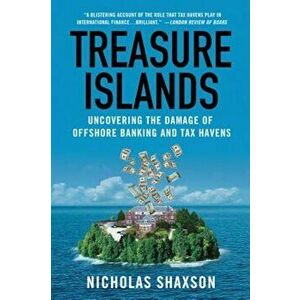 Treasure Islands: Uncovering the Damage of Offshore Banking and Tax Havens, Paperback - Nicholas Shaxson imagine