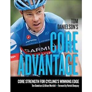 Tom Danielson's Core Advantage: Core Strength for Cycling's Winning Edge, Paperback - Tom Danielson imagine