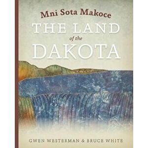 Mni Sota Makoce: The Land of the Dakota, Paperback - Gwen Westerman imagine