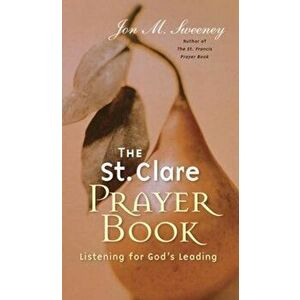 The St. Clare Prayer Book: Listening for God's Leading, Paperback - Jon M. Sweeney imagine