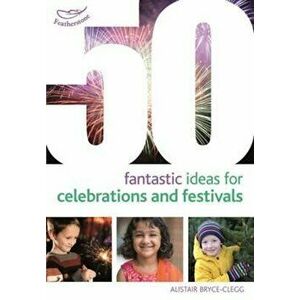 50 Fantastic Ideas for Celebrations and Festivals, Paperback - Alistair Bryce-Clegg imagine