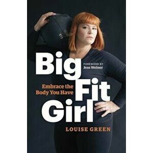 Big Fit Girl: Embrace the Body You Have, Paperback - Louise Green imagine