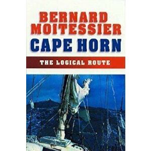 Cape Horn: The Logical Route: 14, 216 Miles Without Port of Call, Paperback - Bernard Moitessier imagine