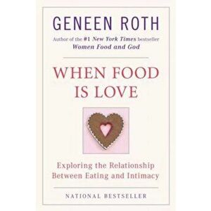 When Food Is Love: Exploring the Relationship Between Eating and Intimacy, Paperback - Geneen Roth imagine