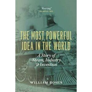 The Most Powerful Idea in the World: A Story of Steam, Industry, and Invention, Paperback - William Rosen imagine
