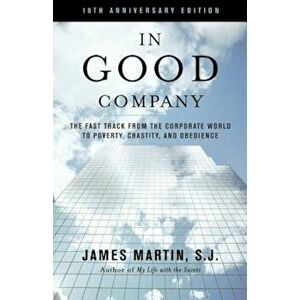In Good Company: The Fast Track from the Corporate World to Poverty, Chastity and Obedience, Paperback - James Martin Sj imagine