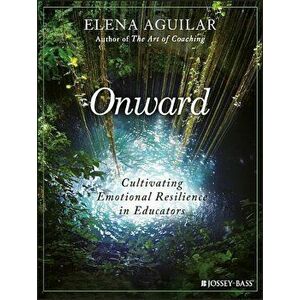 Onward: Cultivating Emotional Resilience in Educators, Paperback - Elena Aguilar imagine