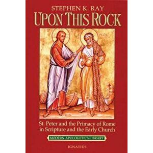 Upon This Rock: St. Peter and the Primacy of Rome in Scripture and the Early Church, Paperback - Steve Ray imagine
