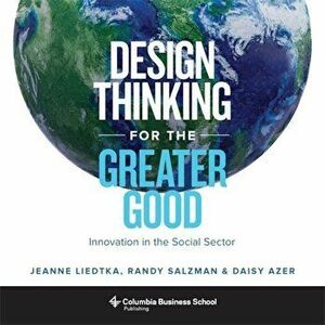 Design Thinking for the Greater Good: Innovation in the Social Sector, Hardcover - Jeanne Liedtka imagine