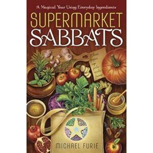 Supermarket Sabbats: A Magical Year Using Everyday Ingredients, Paperback - Michael Furie imagine