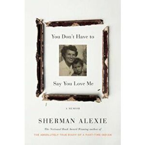 You Don't Have to Say You Love Me: A Memoir, Hardcover - Sherman Alexie imagine