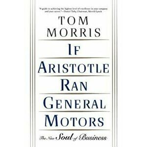 If Aristotle Ran General Motors: The New Soul of Business, Paperback - Tom Morris imagine
