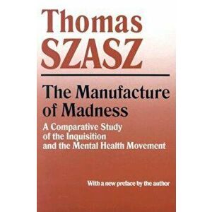 The Manufacture of Madness: A Comparative Study of the Inquisition and the Mental Health Movement, Paperback - Thomas Szasz imagine